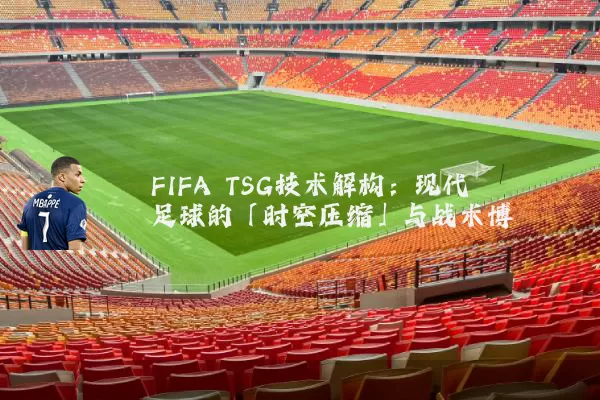 FIFA TSG技术解构:现代足球的「时空压缩」与战术博弈