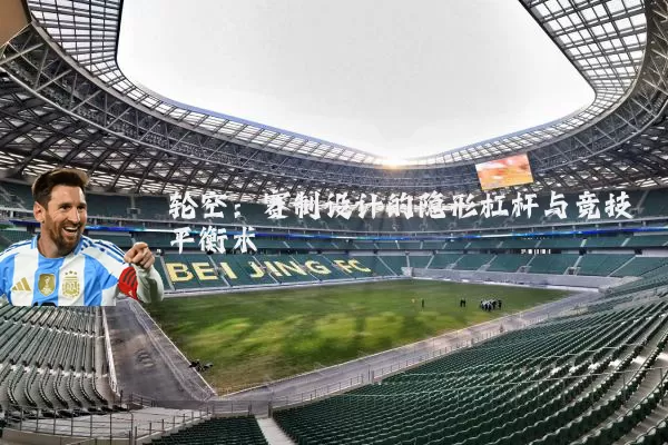 轮空：赛制设计的隐形杠杆与竞技平衡术