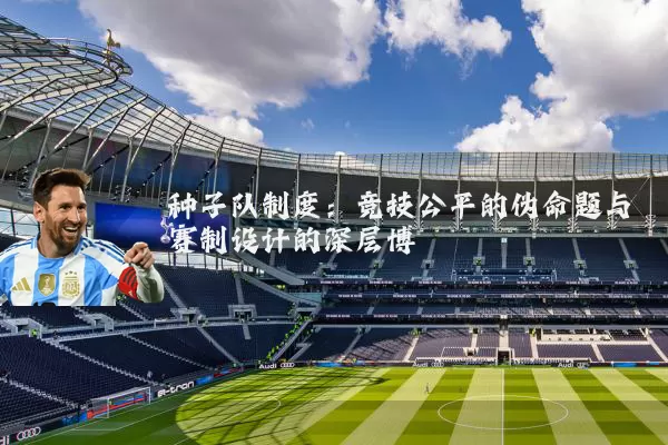 种子队制度：竞技公平的伪命题与赛制设计的深层博弈