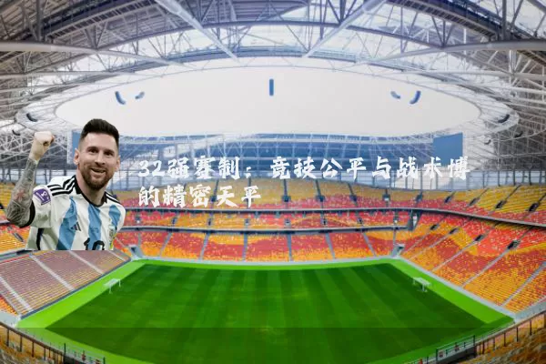32强赛制:竞技公平与战术博弈的精密天平