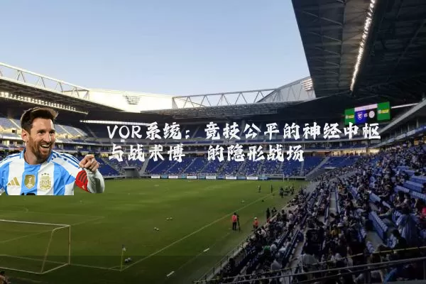 VOR系统：竞技公平的神经中枢与战术博弈的隐形战场