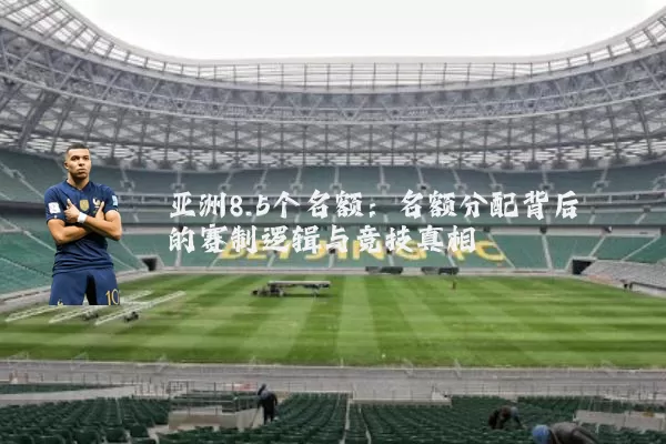 亚洲8.5个名额：名额分配背后的赛制逻辑与竞技真相