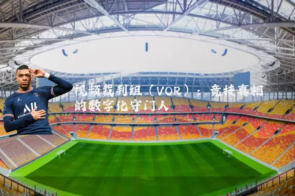 视频裁判组（VOR）：竞技真相的数字化守门人
