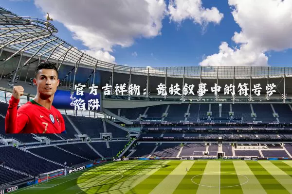 官方吉祥物：竞技叙事中的符号学陷阱