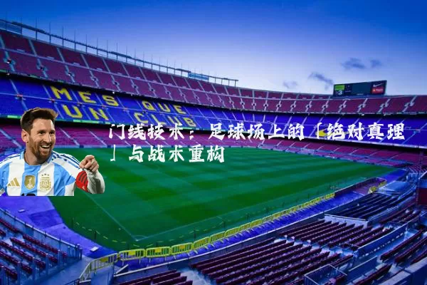 门线技术:足球场上的「绝对真理」与战术重构