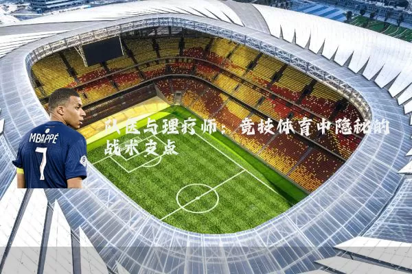队医与理疗师:竞技体育中隐秘的战术支点